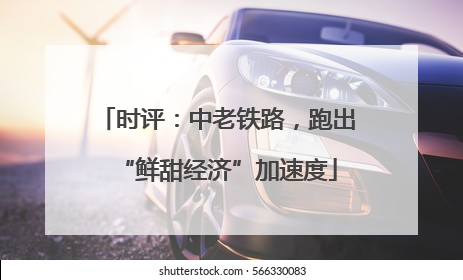 时评：中老铁路，跑出“鲜甜经济”加速度