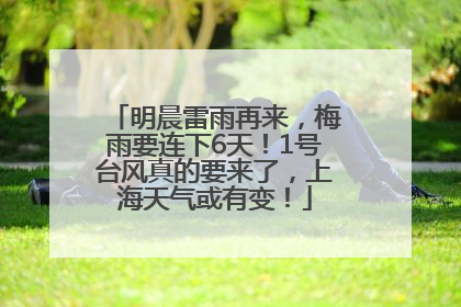 明晨雷雨再来，梅雨要连下6天！1号台风真的要来了，上海天气或有变！