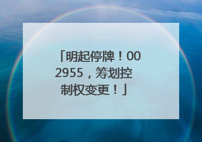 明起停牌！002955，筹划控制权变更！