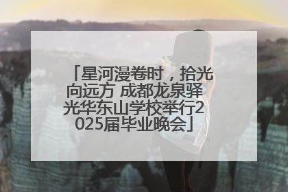 星河漫卷时，拾光向远方 成都龙泉驿光华东山学校举行2025届毕业晚会