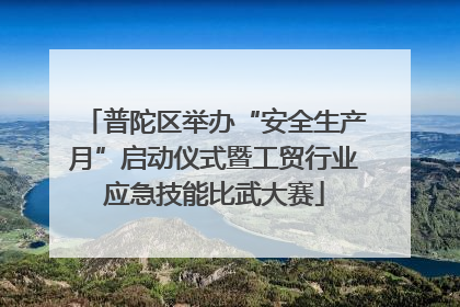 普陀区举办“安全生产月”启动仪式暨工贸行业应急技能比武大赛