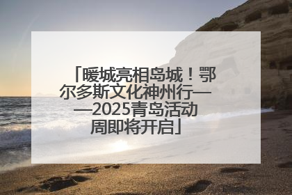 暖城亮相岛城！鄂尔多斯文化神州行——2025青岛活动周即将开启