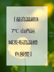 最高温超37℃ 山西运城发布高温橙色预警