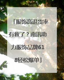 服饰高退货率有救了？南讯助力服饰品牌618轻松爆单