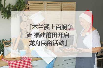 木兰溪上百舸争流 福建莆田开启龙舟民俗活动