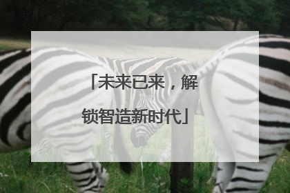 未来已来，解锁智造新时代