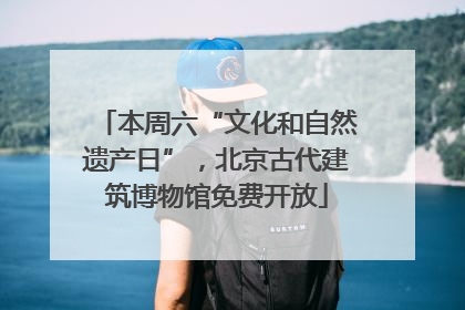 本周六“文化和自然遗产日”，北京古代建筑博物馆免费开放