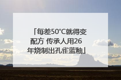 每差50℃就得变配方 传承人用26年烧制出孔雀蓝釉