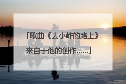 歌曲《去小岞的路上》来自于他的创作……