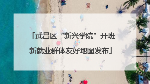 武昌区“新兴学院”开班 新就业群体友好地图发布