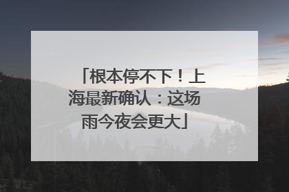 根本停不下！上海最新确认：这场雨今夜会更大
