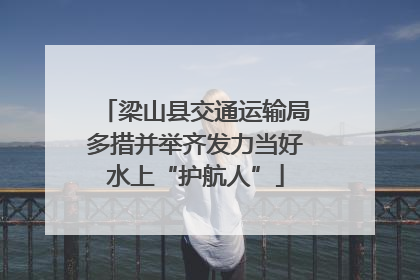 梁山县交通运输局多措并举齐发力当好水上“护航人”