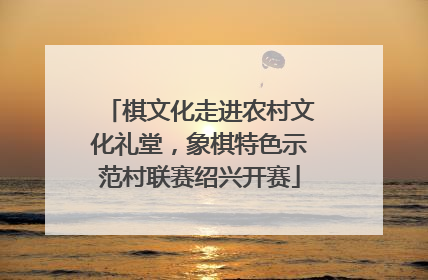 棋文化走进农村文化礼堂，象棋特色示范村联赛绍兴开赛