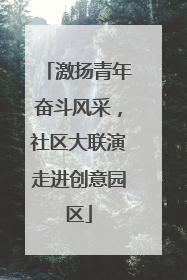 激扬青年奋斗风采，社区大联演走进创意园区