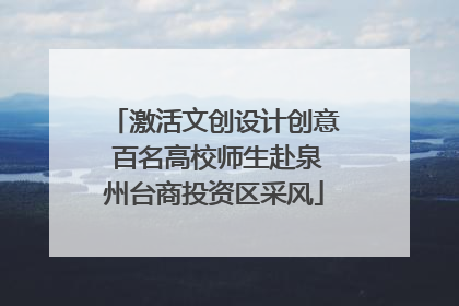 激活文创设计创意 百名高校师生赴泉州台商投资区采风