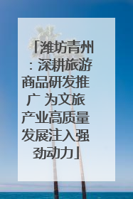 潍坊青州：深耕旅游商品研发推广 为文旅产业高质量发展注入强劲动力