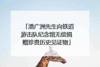 潘广洲先生向铁道游击队纪念馆无偿捐赠珍贵历史见证物