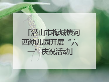 潜山市梅城镇河西幼儿园开展“六一”庆祝活动
