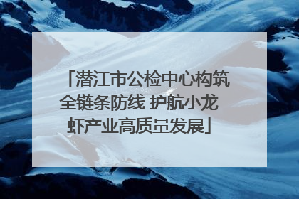 潜江市公检中心构筑全链条防线 护航小龙虾产业高质量发展
