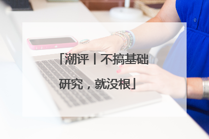 潮评丨不搞基础研究，就没根