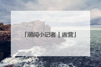潮闻小记者｜露营