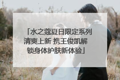 水之蔻夏日限定系列清爽上新 携王俊凯解锁身体护肤新体验