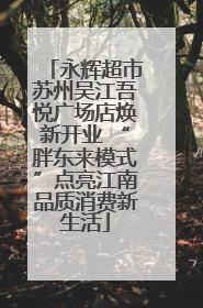 永辉超市苏州吴江吾悦广场店焕新开业 “胖东来模式”点亮江南品质消费新生活