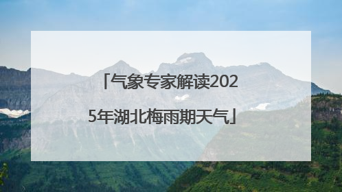 气象专家解读2025年湖北梅雨期天气