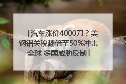 汽车涨价4000刀？美钢铝关税翻倍至50%冲击全球 多国威胁反制