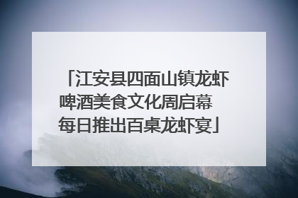 江安县四面山镇龙虾啤酒美食文化周启幕 每日推出百桌龙虾宴