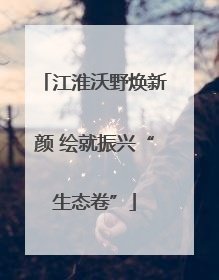 江淮沃野焕新颜 绘就振兴“生态卷”