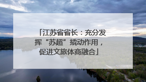 江苏省省长：充分发挥“苏超”撬动作用，促进文旅体商融合