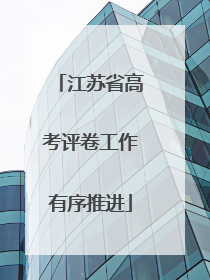 江苏省高考评卷工作有序推进