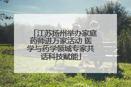 江苏扬州举办家庭药师进万家活动 医学与药学领域专家共话科技赋能