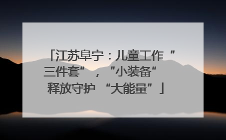 江苏阜宁：儿童工作“三件套”，“小装备” 释放守护 “大能量”