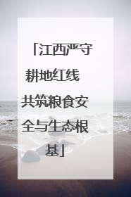 江西严守耕地红线 共筑粮食安全与生态根基