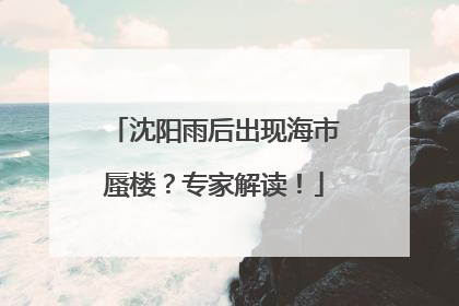 沈阳雨后出现海市蜃楼？专家解读！