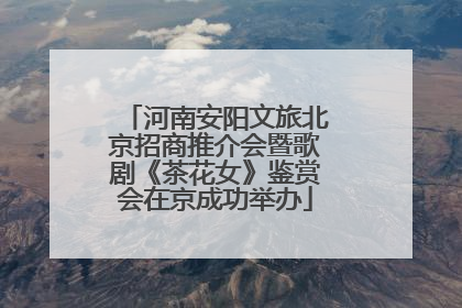 河南安阳文旅北京招商推介会暨歌剧《茶花女》鉴赏会在京成功举办