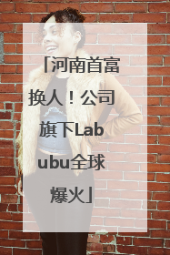 河南首富换人！公司旗下Labubu全球爆火