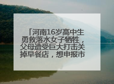 河南16岁高中生勇救落水女子牺牲，父母遭受巨大打击关掉早餐店，想申报市级见义勇为