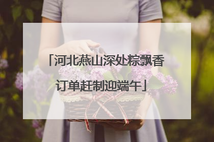 河北燕山深处粽飘香 订单赶制迎端午