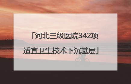 河北三级医院342项适宜卫生技术下沉基层