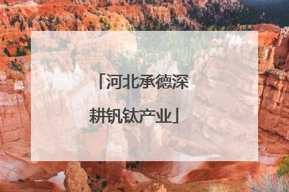 河北承德深耕钒钛产业