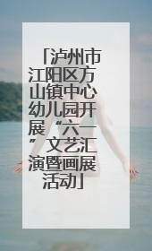泸州市江阳区方山镇中心幼儿园开展“六一”文艺汇演暨画展活动