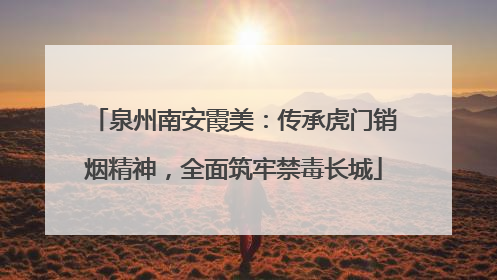 泉州南安霞美：传承虎门销烟精神，全面筑牢禁毒长城