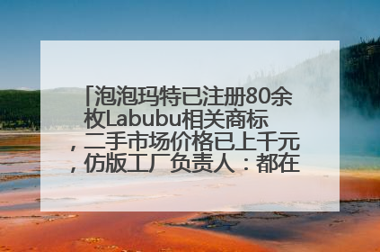 泡泡玛特已注册80余枚Labubu相关商标，二手市场价格已上千元，仿版工厂负责人：都在欠货，根本不够分