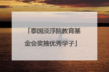 泰国淡浮院教育基金会奖掖优秀学子