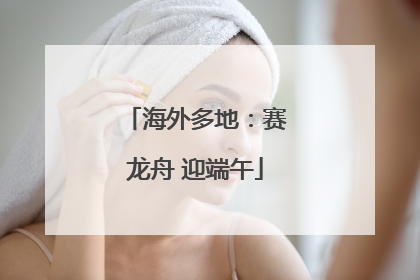 海外多地：赛龙舟 迎端午