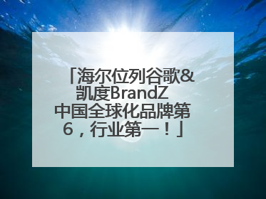 海尔位列谷歌&凯度BrandZ中国全球化品牌第6，行业第一！