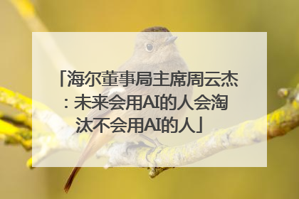 海尔董事局主席周云杰：未来会用AI的人会淘汰不会用AI的人